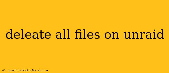 deleate all files on unraid