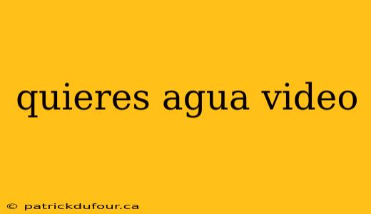 quieres agua video